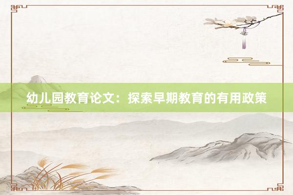 幼儿园教育论文：探索早期教育的有用政策