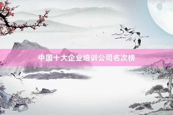 中国十大企业培训公司名次榜